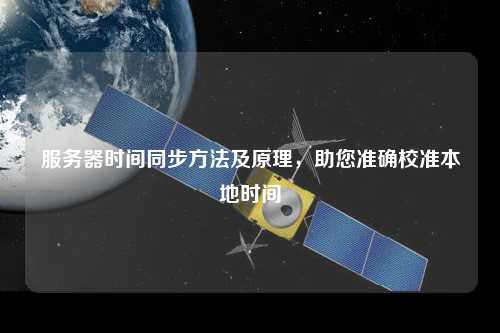 服務(wù)器時間同步方法及原理，助您準(zhǔn)確校準(zhǔn)本地時間