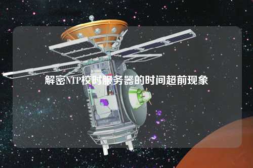 解密NTP校時服務器的時間超前現(xiàn)象