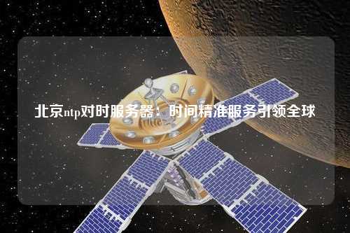 北京ntp對時服務器：時間精準服務引領(lǐng)全球