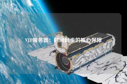 NTP服務(wù)器：時間同步的核心保障