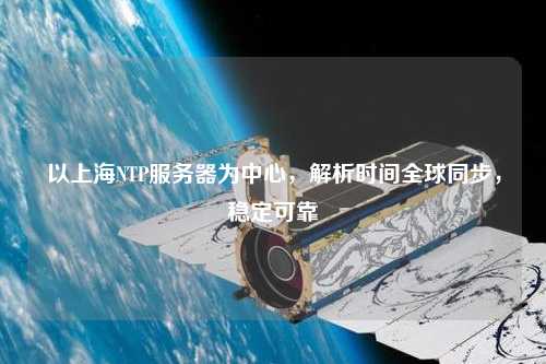 以上海NTP服務(wù)器為中心，解析時間全球同步，穩(wěn)定可靠