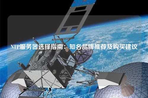 NTP服務(wù)器選擇指南：知名品牌推薦及購買建議