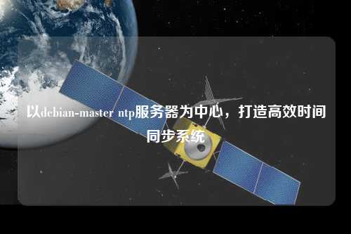 以debian-master ntp服務(wù)器為中心，打造高效時間同步系統(tǒng)