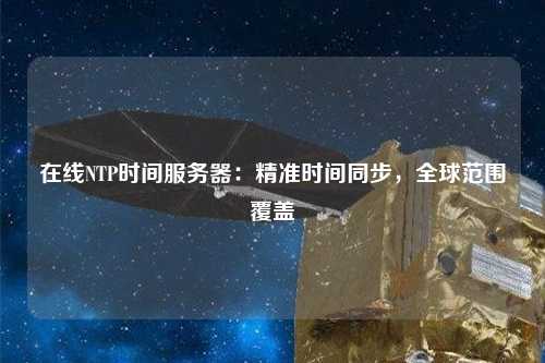 在線NTP時間服務(wù)器：精準(zhǔn)時間同步，全球范圍覆蓋