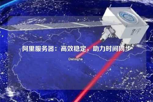 阿里服務器：高效穩(wěn)定，助力時間同步