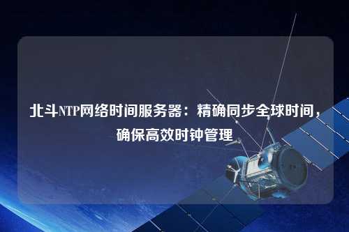北斗NTP網(wǎng)絡(luò)時(shí)間服務(wù)器：精確同步全球時(shí)間，確保高效時(shí)鐘管理
