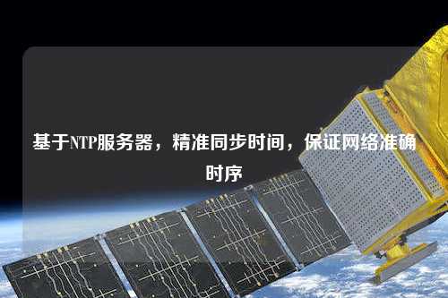 基于NTP服務(wù)器，精準(zhǔn)同步時(shí)間，保證網(wǎng)絡(luò)準(zhǔn)確時(shí)序