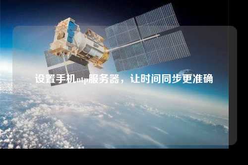 設(shè)置手機(jī)ntp服務(wù)器，讓時(shí)間同步更準(zhǔn)確