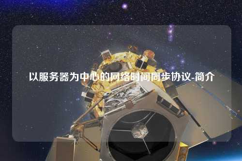 以服務(wù)器為中心的網(wǎng)絡(luò)時(shí)間同步協(xié)議-簡(jiǎn)介