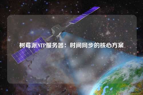 樹(shù)莓派NTP服務(wù)器：時(shí)間同步的核心方案