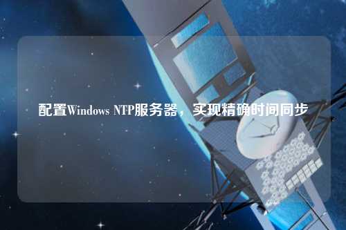 配置Windows NTP服務(wù)器，實(shí)現精確時(shí)間同步