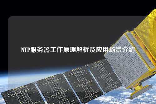 NTP服務(wù)器工作原理解析及應用場(chǎng)景介紹