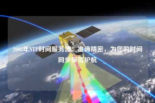 2008年NTP時(shí)間服務(wù)器：準確精密，為您的時(shí)間同步保駕護航