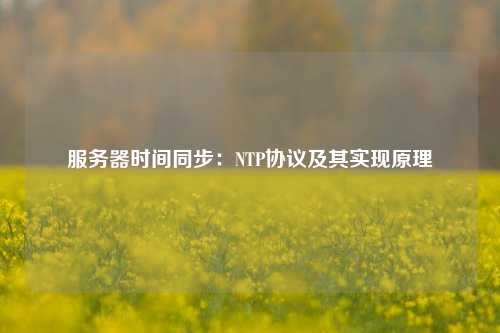 服務(wù)器時(shí)間同步：NTP協(xié)議及其實(shí)現原理