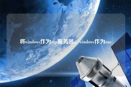 將windows作為ntp服務(wù)器、windows作為nas