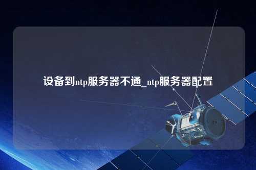 設(shè)備到ntp服務(wù)器不通_ntp服務(wù)器配置